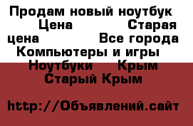 Продам новый ноутбук Acer › Цена ­ 7 000 › Старая цена ­ 11 000 - Все города Компьютеры и игры » Ноутбуки   . Крым,Старый Крым